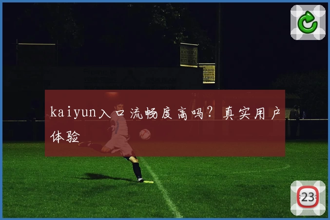 kaiyun入口流畅度高吗？真实用户体验