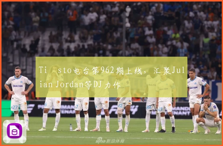 Tiësto电台第962期上线，汇聚Julian Jordan等DJ力作