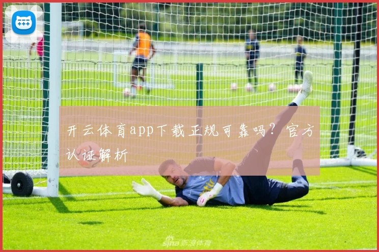 开云体育app下载正规可靠吗？官方认证解析
