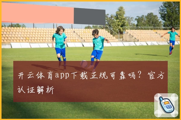 开云体育app下载正规可靠吗？官方认证解析