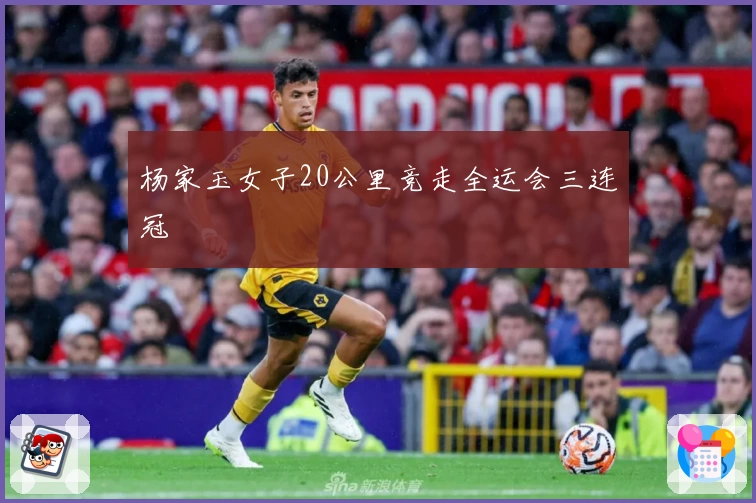 杨家玉女子20公里竞走全运会三连冠