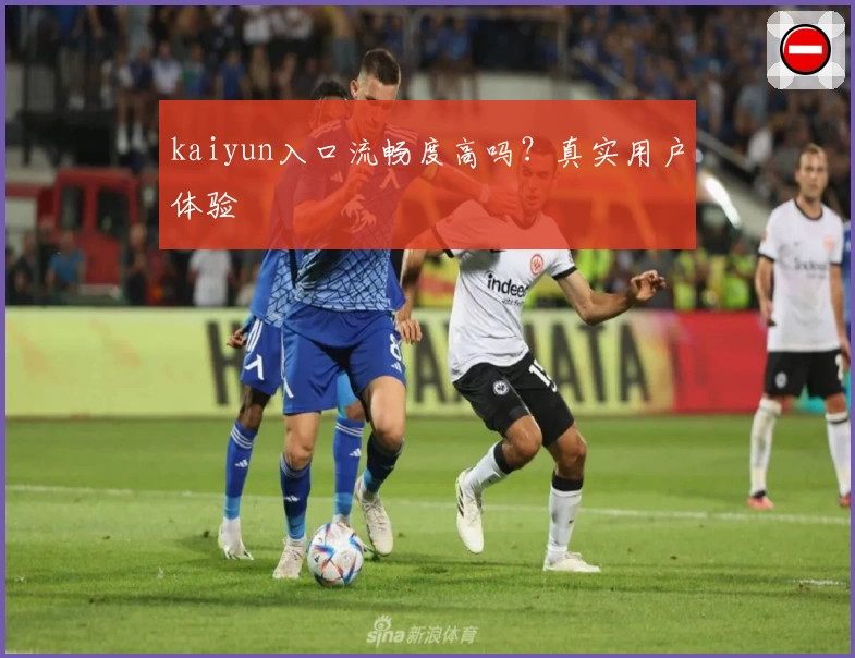 kaiyun入口流畅度高吗？真实用户体验