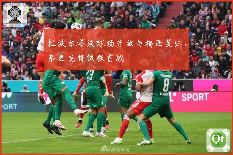 拉波尔塔谈球场开放与梅西复归，弗里克将执教首战