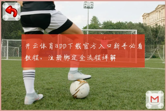 开云体育app下载官方入口新手必看教程，注册绑定全流程详解
