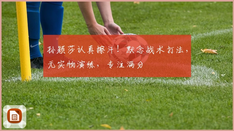 孙颖莎认真擦汗！默念战术打法，无实物演练，专注满分