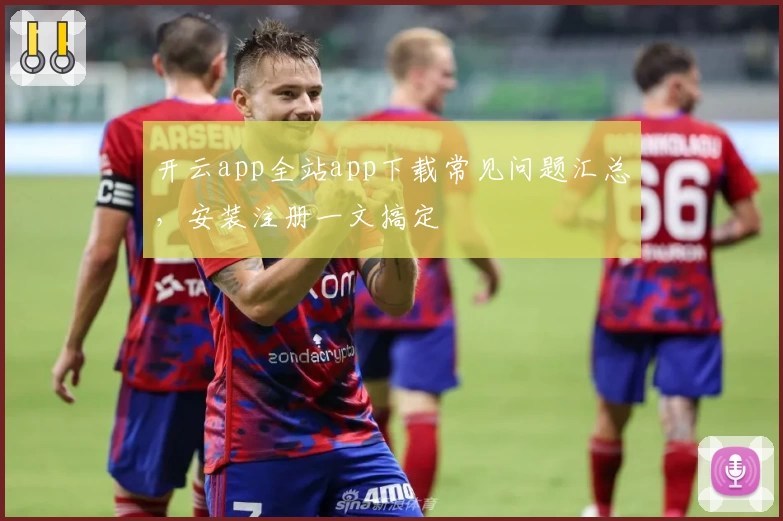 开云app全站app下载常见问题汇总，安装注册一文搞定