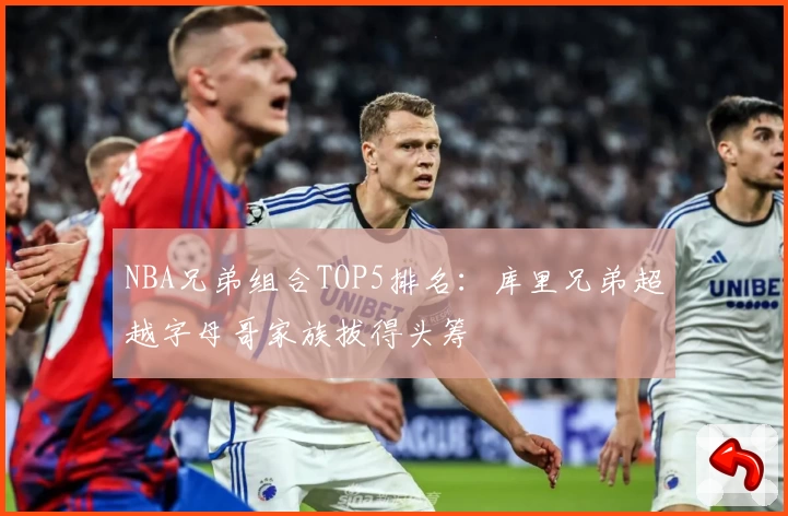 NBA兄弟组合TOP5排名：库里兄弟超越字母哥家族拔得头筹