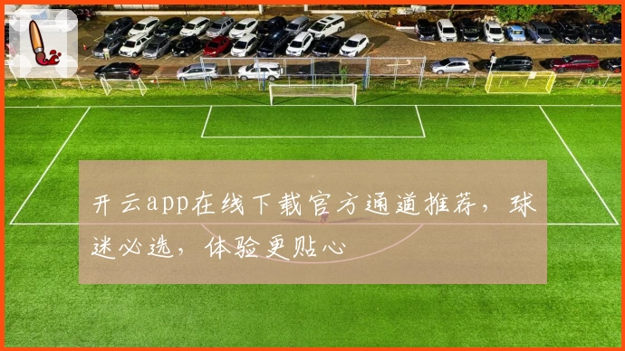 开云app在线下载官方通道推荐，球迷必选，体验更贴心