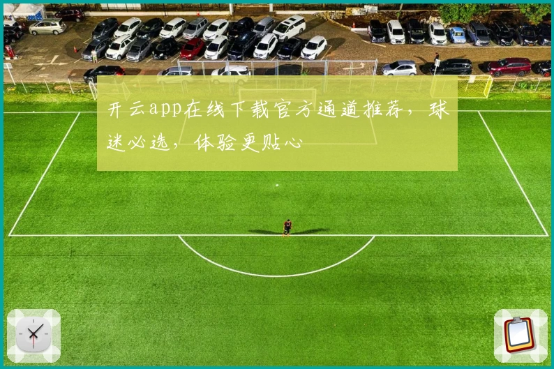 开云app在线下载官方通道推荐，球迷必选，体验更贴心