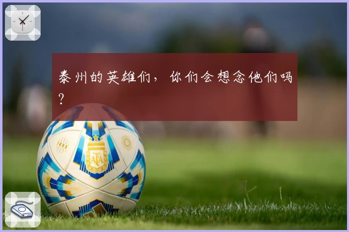 泰州的英雄们，你们会想念他们吗？