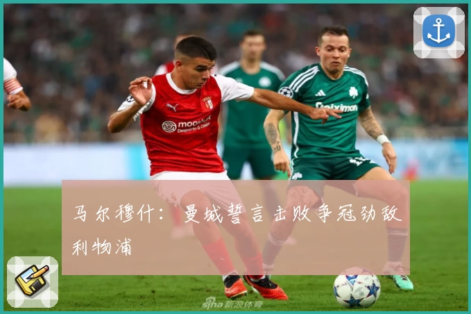 马尔穆什：曼城誓言击败争冠劲敌利物浦