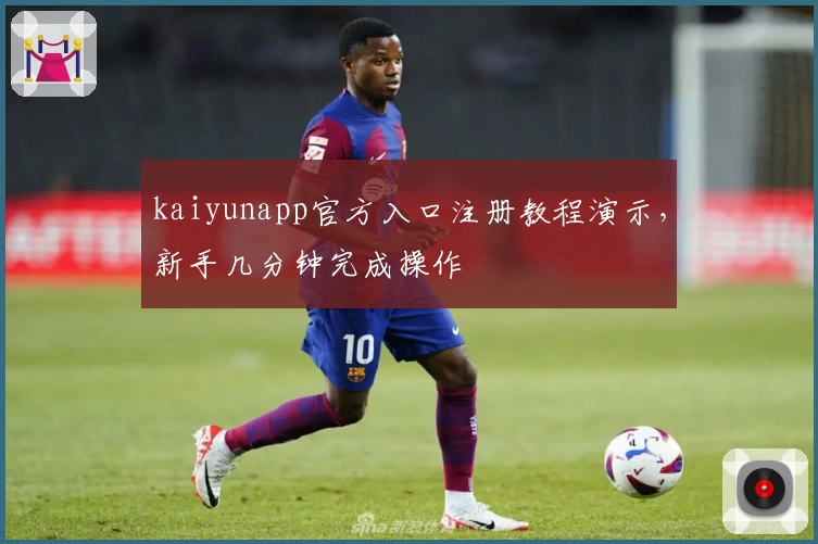 kaiyunapp官方入口注册教程演示，新手几分钟完成操作