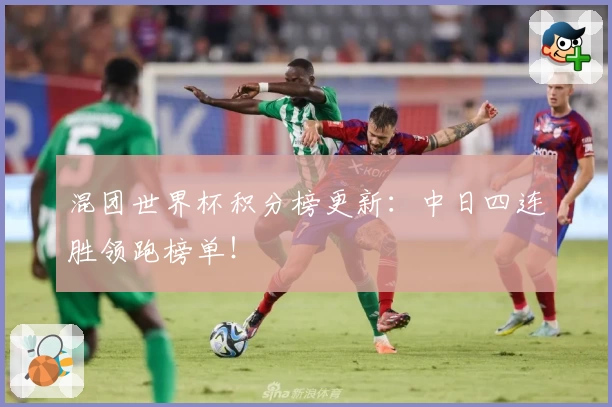 混团世界杯积分榜更新：中日四连胜领跑榜单！