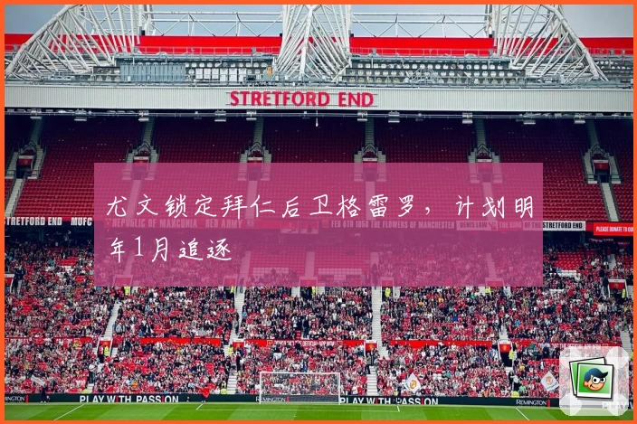 尤文锁定拜仁后卫格雷罗,计划明年1月追逐