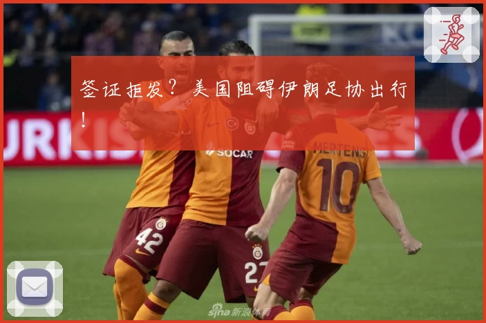 签证拒发？美国阻碍伊朗足协出行！
