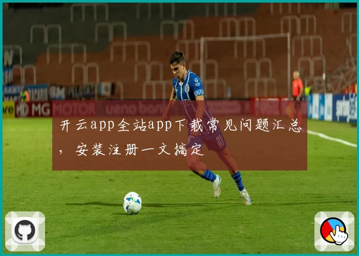 开云app全站app下载常见问题汇总，安装注册一文搞定