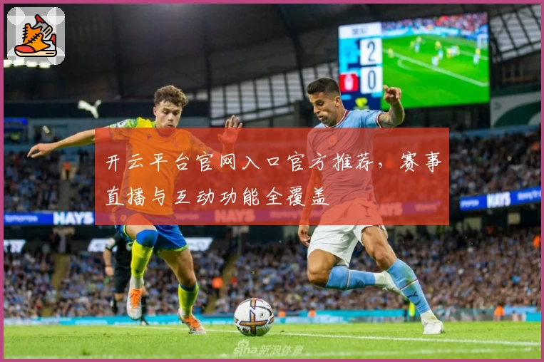 开云平台官网入口官方推荐，赛事直播与互动功能全覆盖