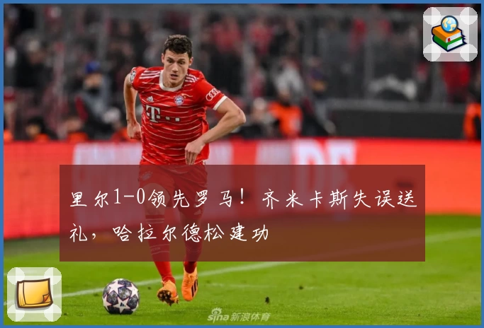 里尔1-0领先罗马！齐米卡斯失误送礼，哈拉尔德松建功