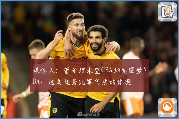 媒体人：管子煜未登CBA却先圆梦NBA，这是优秀比赛气质的体现