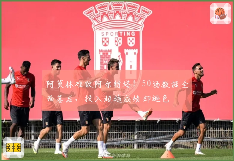 阿莫林难敌阿尔特塔！50场数据全面落后，投入超越成绩却逊色