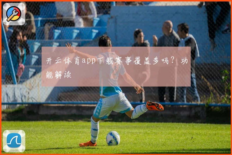开云体育app下载赛事覆盖多吗？功能解读