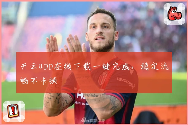 开云app在线下载一键完成，稳定流畅不卡顿