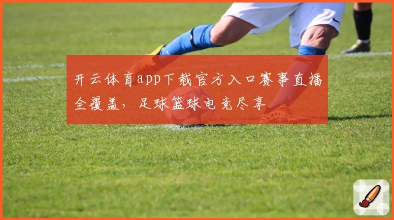 开云体育app下载官方入口赛事直播全覆盖，足球篮球电竞尽享