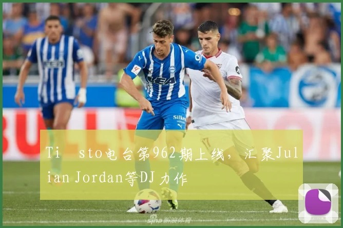 Tiësto电台第962期上线，汇聚Julian Jordan等DJ力作