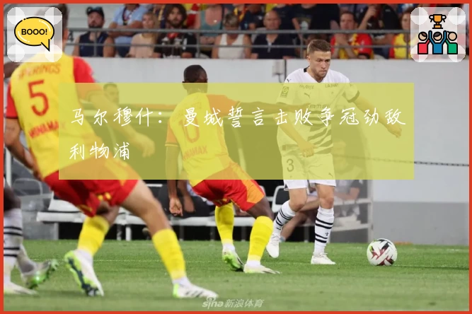 马尔穆什：曼城誓言击败争冠劲敌利物浦